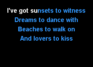 I've got sunsets to witness
Dreams to dance with
Beaches to walk on

And lovers to kiss