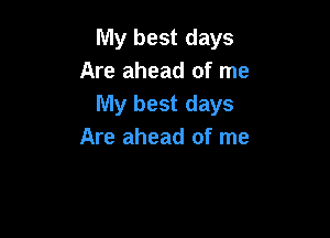 My best days
Are ahead of me
My best days

Are ahead of me