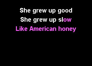 She grew up good
She grew up slow
Like American honey