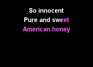 So innocent
Pure and sweet
American honey