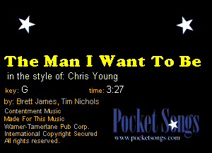 I? 451

The Man I Want To Be

m the style of Chus Young

key G II'M 3 27

by, Brett James, Tum Nxchols

Contentment MJs-c

Made For Thus Mjsnc
Wamer-Tamenane Pub Corp
Imemational Copynght Secumd
M rights resentedv
