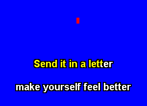 Send it in a letter

make yourself feel better