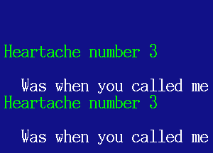 Heartache number 3

Was when you called me
Heartache number 3

Was when you called me