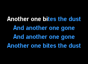 Another one bites the dust
And another one gone
And another one gone

Another one bites the dust