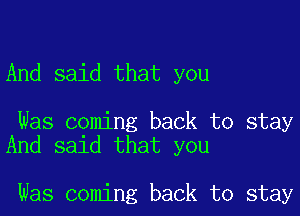 And said that you

Was coming back to stay
And said that you

Was coming back to stay