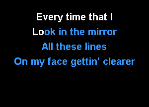 Every time that I
Look in the mirror
All these lines

On my face gettin' clearer