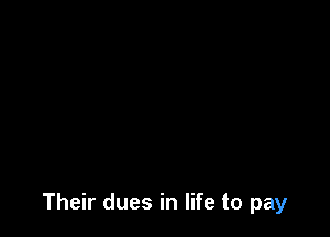 Their dues in life to pay