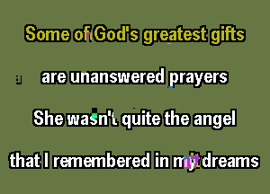 Some OfIGOdIS greatest gifts
are unanswered prayers
She waSn't quite the angel

that I remembered in mitdreams