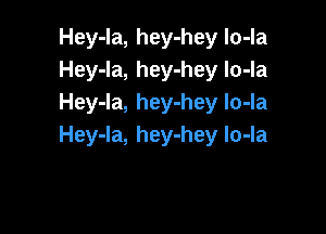 Hey-la, hey-hey lo-la
Hey-la, hey-hey Io-la
Hey-Ia, hey-hey Io-Ia

Hey-la, hey-hey lo-la