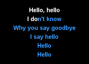 Hello, hello
I don't know
Why you say goodbye

I say hello
Hello
Hello