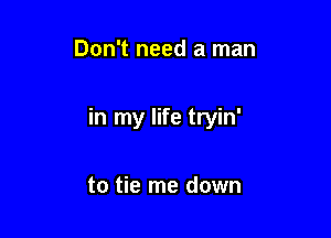 Don't need a man

in my life tryin'

to tie me down