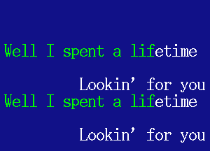 Well I spent a lifetime

Lookin for you
Well I spent a lifetime

Lookin for you