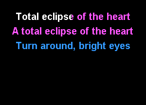 Total eclipse of the heart
A total eclipse of the heart
Turn around, bright eyes