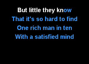 But little they know
That it's so hard to find
One rich man in ten

With a satisfied mind
