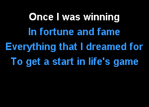 Once I was winning
In fortune and fame

Everything that I dreamed for
To get a start in life's game