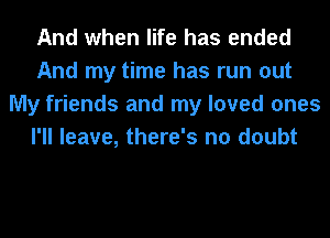 And when life has ended
And my time has run out
My friends and my loved ones
I'll leave, there's no doubt
