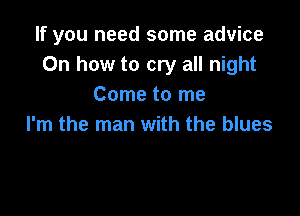 If you need some advice
0n how to cry all night
Come to me

I'm the man with the blues