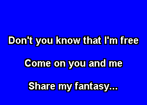 Don't you know that I'm free

Come on you and me

Share my fantasy...