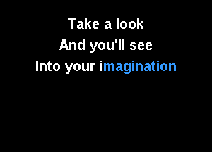 Take a look
And you'll see
Into your imagination