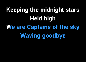 Keeping the midnight stars
Held high
We are Captains of the sky

Waving goodbye