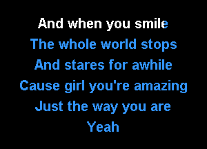 And when you smile
The whole world stops
And stares for awhile
Cause girl you're amazing
Just the way you are
Yeah