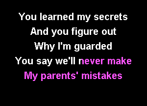 You learned my secrets
And you figure out
Why I'm guarded
You say we'll never make
My parents' mistakes

g