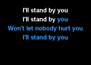 I'll stand by you
I'll stand by you
Won't let nobody hurt you

I'll stand by you