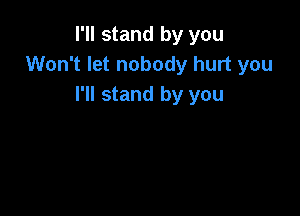 I'll stand by you
Won't let nobody hurt you
I'll stand by you