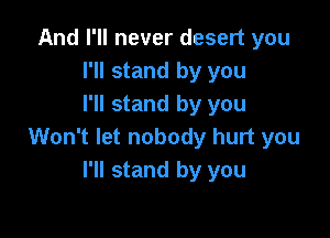 And I'll never desert you
I'll stand by you
I'll stand by you

Won't let nobody hurt you
I'll stand by you