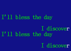 1 11 bless the day

I discover
I ll bless the day

I discover