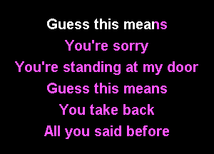 Guess this means
You're sorry
You're standing at my door