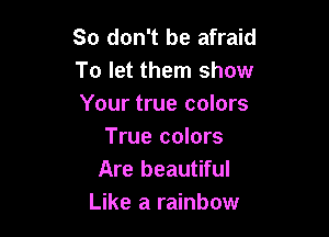 So don't be afraid
To let them show
Your true colors

True colors
Are beautiful
Like a rainbow