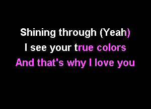Shining through (Yeah)
I see your true colors

And that's why I love you