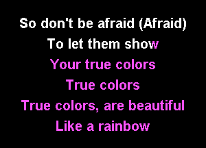 So don't be afraid (Afraid)
To let them show
Your true colors

True colors
True colors, are beautiful
Like a rainbow