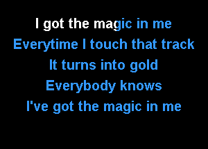 I got the magic in me
Everytime I touch that track
It turns into gold
Everybody knows
I've got the magic in me