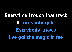 Everytime I touch that track
It turns into gold

Everybody knows
I've got the magic in me