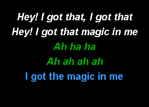 Hey! I got that, I got that
Hey! I got that magic In me
Ah ha ha

Ah ah ah ah
I got the magic in me