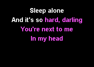 Sleep alone
And it's so hard, darling
You're next to me

In my head