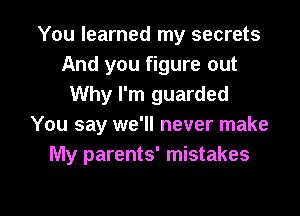 You learned my secrets
And you figure out
Why I'm guarded
You say we'll never make
My parents' mistakes

g