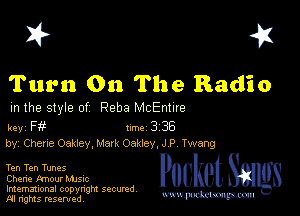I? 451

Turn On The Radio

m the style of Reba McEnhre

key F Inc 3 38
by, Chane Oakley, Mark Oakley, J P Twang

Ten Ten Tunes
Chane Amour Mme
Imemational copynght secured

m ngms resented, mmm
