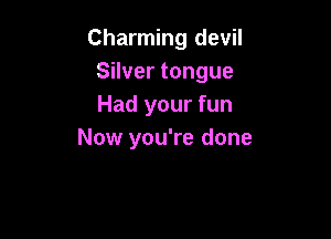 Charming devil
Silver tongue
Had your fun

Now you're done