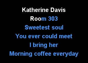 Katherine Davis
Room 303
Sweetest soul

You ever could meet
I bring her
Morning coffee everyday