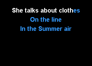 She talks about clothes
0n the line
In the Summer air