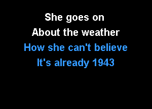 She goes on
About the weather
How she can't believe

It's already 1943