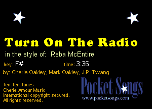 I? 451

Turn On The Radio

m the style of Reba McEnhre

key F Inc 3 38
by, Chane Oakley, Mark Oakley, J P Twang

Ten Ten Tunes
Chane Amour Mme
Imemational copynght secured

m ngms resented, mmm