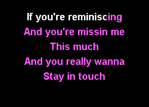 If you're reminiscing
And you're missin me
This much

And you really wanna
Stay in touch