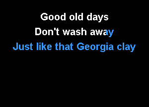 Good old days
Don't wash away
Just like that Georgia clay