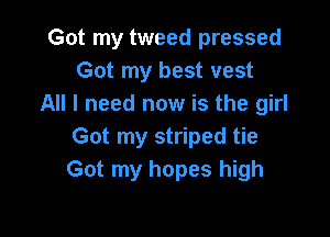 Got my tweed pressed
Got my best vest
All I need now is the girl

Got my striped tie
Got my hopes high