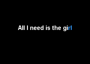 All I need is the girl