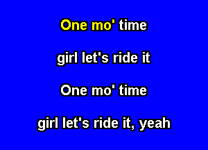 One mo' time
girl let's ride it

One mo' time

girl let's ride it, yeah